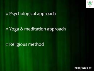 Ф Psychological approach
Ф Yoga & meditation approach
Ф Religious method
PPRC/INDIA 27
 