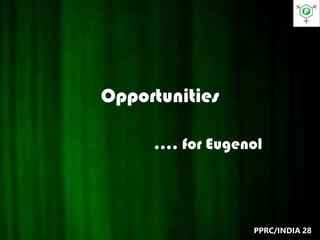 Opportunities
…. for Eugenol
PPRC/INDIA 28
 