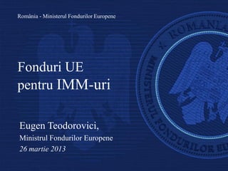 România - Ministerul Fondurilor Europene




Fonduri UE
pentru IMM-uri

Eugen Teodorovici,
Ministrul Fondurilor Europene
26 martie 2013
 