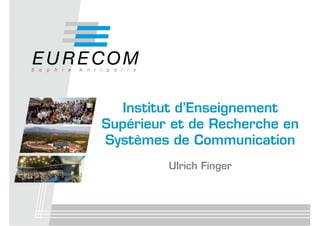 Institut d’Enseignement
Supérieur et de Recherche en
Systèmes de Communication
         Ulrich Finger
 