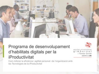 Programa de desenvolupament
d’habilitats digitals per la
iProductivitat
Com millorar la eficiència i agilitat personal i de l’organització amb
les Tecnologies de la iProductivitat
 