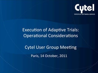 Execu&on of Adap&ve Trials:  
Opera&onal Considera&ons 
 
Cytel User Group Mee&ng 
 
Paris, 14 October, 2011 
 
 