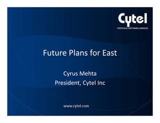 Future Plans for EastFuture Plans for East
Cyrus Mehta
President, Cytel IncPresident, Cytel Inc
 