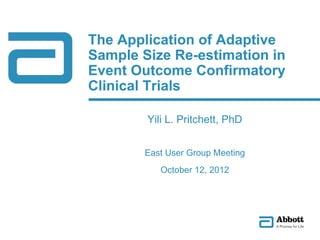The Application of Adaptive
Sample Size Re-estimation in
Event Outcome Confirmatory
Clinical Trials
Yili L. Pritchett, PhD
East User Group Meeting
October 12, 2012
 