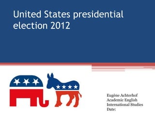 United States presidential
election 2012




                      Eugène Achterhof
                      Academic English
                      International Studies
                      Date:
 