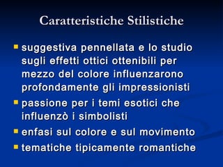 Caratteristiche Stilistiche suggestiva pennellata e lo studio sugli effetti ottici ottenibili per mezzo del colore influenzarono profondamente gli impressionisti passione per i temi esotici che influenzò i simbolisti enfasi sul colore e sul movimento  tematiche tipicamente romantiche  