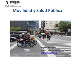 Movilidad y Salud Pública
© E. Rodrigues, PAHO
Eugênia Rodrigues
Asesora Regional en Seguridad Vial
rodrigem@paho.org
 