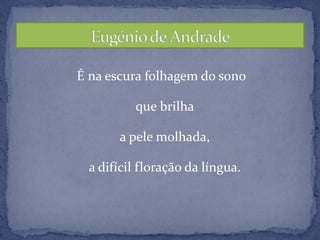 É na escura folhagem do sonoque brilhaa pele molhada,a difícil floração da língua.Eugénio de Andrade