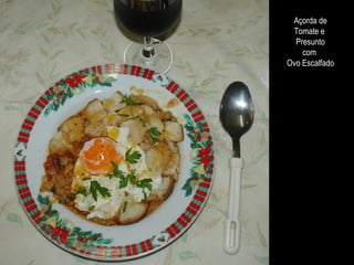 Açorda de
Tomate e
Presunto
com
Ovo Escalfado
 