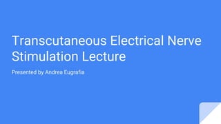 Transcutaneous Electrical Nerve
Stimulation Lecture
Presented by Andrea Eugrafia
 