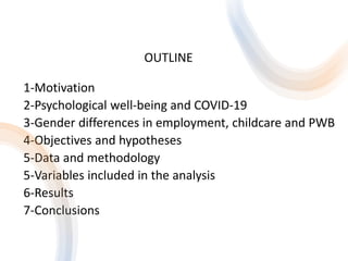 OUTLINE
1-Motivation
2-Psychological well-being and COVID-19
3-Gender differences in employment, childcare and PWB
4-Objec...