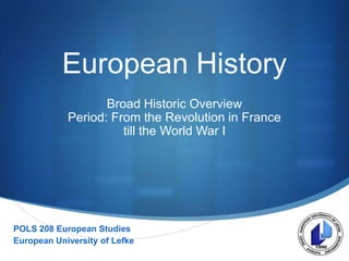 European History
Broad Historic Overview
Period: From the Revolution in France
till the World War I

POLS 208 European Studies
European University of Lefke

S

 