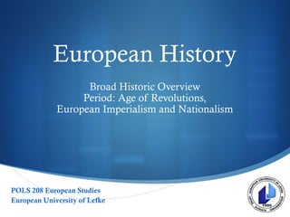 
European History
Broad Historic Overview
Period: Age of Revolutions,
European Imperialism and Nationalism
POLS 208 European Studies
European University of Lefke
 