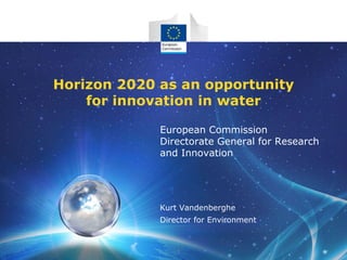 Horizon 2020 as an opportunity
for innovation in water
European Commission
Directorate General for Research
and Innovation

Kurt Vandenberghe
Director for Environment

1

 