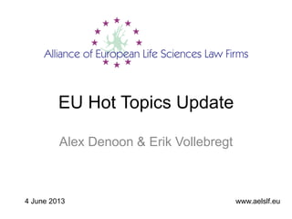 EU Hot Topics Update
Alex Denoon & Erik Vollebregt
www.aelslf.eu4 June 2013
 