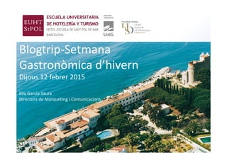 Blogtrip-Setmana
Gastronòmica d’hivern
Dijous 12 febrer 2015
Elia García Saura
Directora de Màrqueting i Comunicacions
 