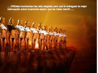 .....!!!!Estas muchachas han sido elegidas para que le entreguen la mejor información sobre inyectores espero que las traten bien!!!......