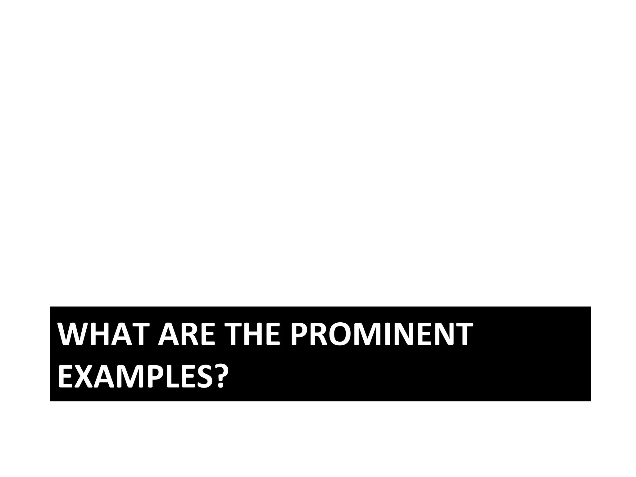 WHAT	
  ARE	
  THE	
  PROMINENT	
  
EXAMPLES?	
  
 