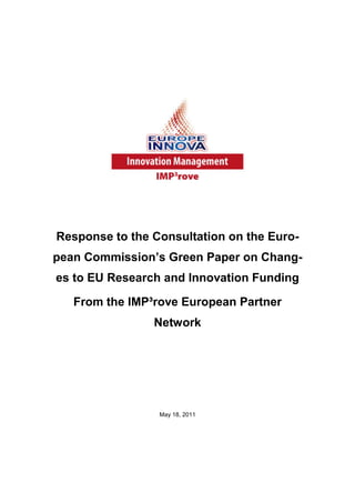 Response to the Consultation on the Euro-
pean Commission’s Green Paper on Chang-
es to EU Research and Innovation Funding
From the IMP³rove European Partner
Network
May 18, 2011
 