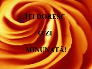 ??I DORESC  O ZI  MINUNAT?! 