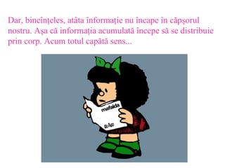 Dar, bine?n?eles, at?ta ?nforma?ie nu ?ncape ?n c?p?orul nostru. A?a c? informa?ia acumulat? ?ncepe s? se distribuie prin corp. Acum totul cap?t? sens... 
