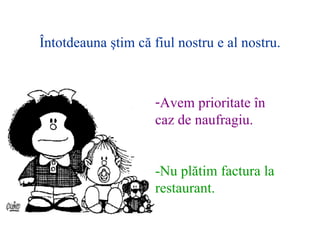 ?ntotdeauna ?tim c? fiul nostru e al nostru . Avem prioritate ?n caz de naufragiu. - Nu pl?tim factura la restaurant. 