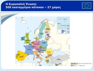Η Ευρωπαϊκή Ένωση :  500   εκατομμύρια κάτοικοι   –  27  χώρες  Κράτη μέλη της Ευρωπαϊκής Ένωσης Υποψήφιες χώρες 