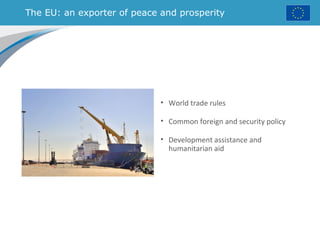 The EU: an exporter of peace and prosperity
• World trade rules
• Common foreign and security policy
• Development assistance and
humanitarian aid
 