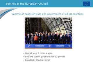 Summit at the European Council
• Held at least 4 times a year
• Sets the overall guidelines for EU policies
• President: Charles Michel
Summit of heads of state and government of all EU countries
 