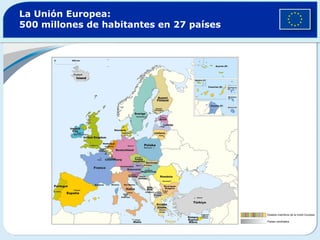La Unión Europea:
500 millones de habitantes en 27 países




                                          Estados miembros de la Unión Europea

                                          Países candidatos
 