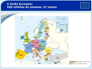 A União Europeia:  500 milhões de pessoas, 27 países Estados-Membros da União Europeia Países candidatos à adesão 