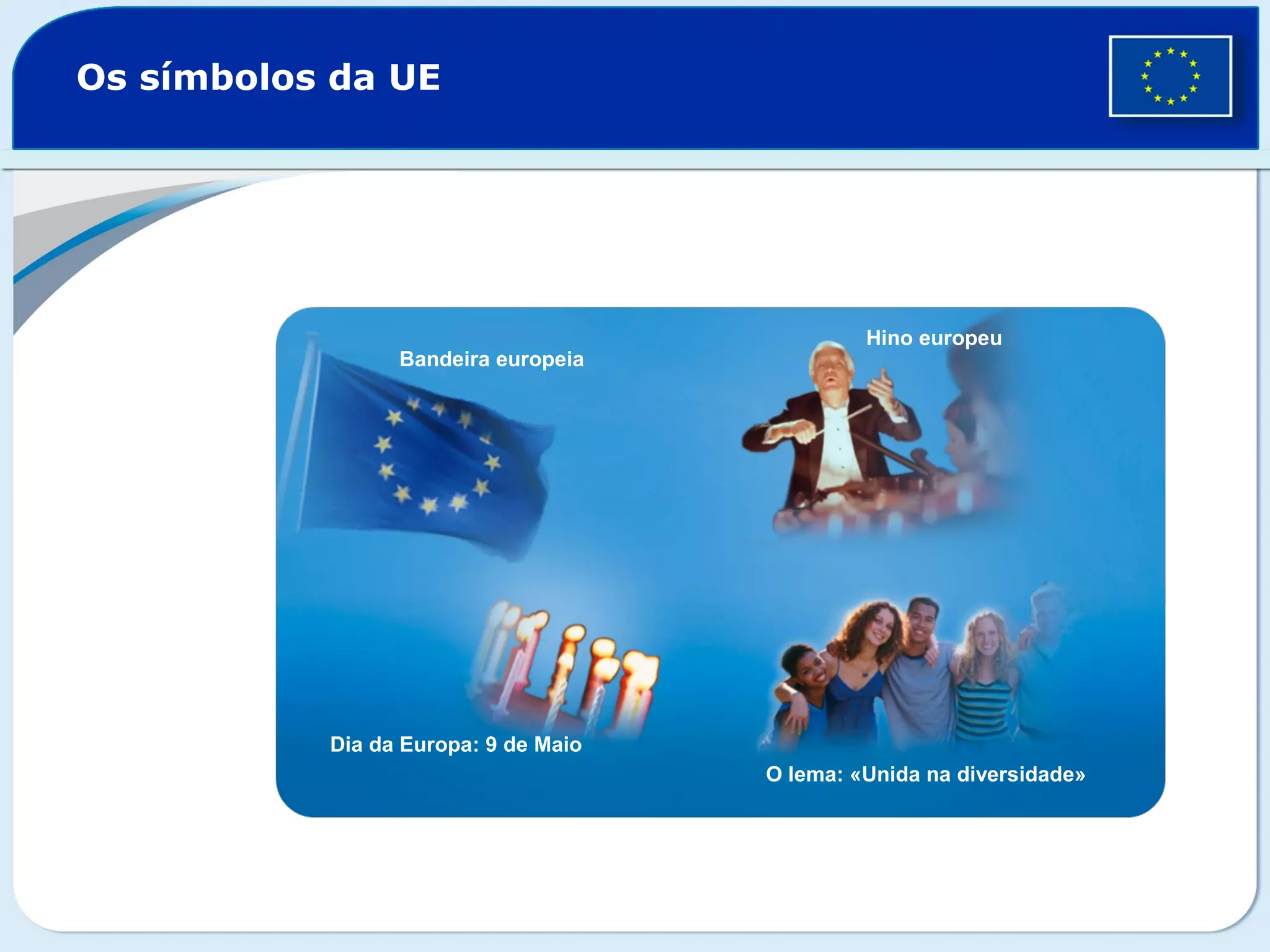 Os símbolos da UE
Bandeira europeia
Hino europeu
Dia da Europa: 9 de Maio
O lema: «Unida na diversidade»
 