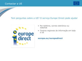 Contactar a UE
Tem perguntas sobre a UE? O serviço Europe Direct pode ajudar
• Por telefone, correio eletrónico ou
webchat
• Centros regionais de informação em toda
a UE
europa.eu/europedirect
 