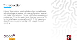 Introduction
Enterprise
In Odoo 17 Accounting, handling EU Intra-Community Distance
Selling involves setting up tax rules ...