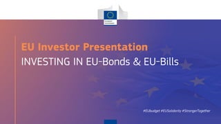 #EUbudget #EUSolidarity #StrongerTogether
EU Investor Presentation
INVESTING IN EU-Bonds & EU-Bills
 