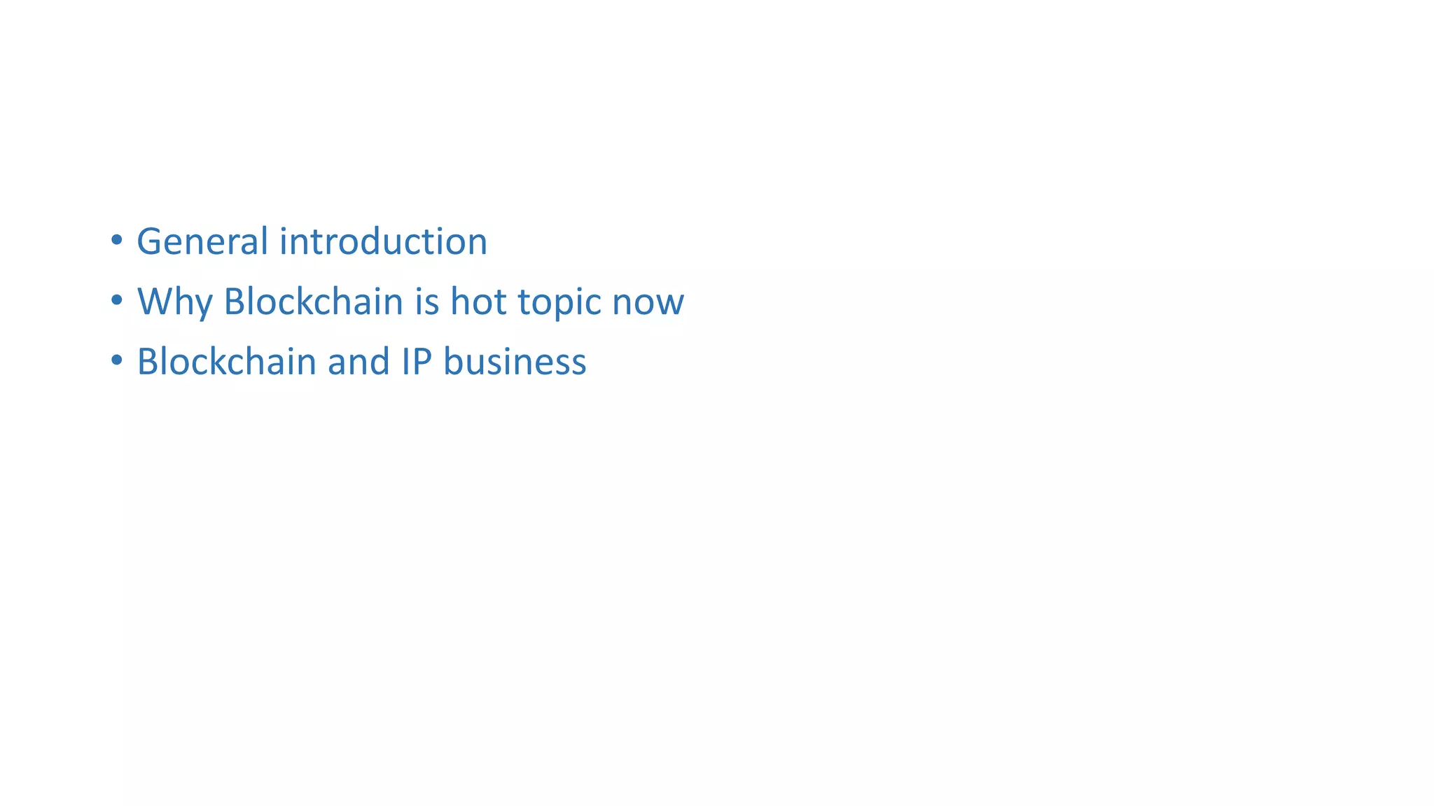• General introduction
• Why Blockchain is hot topic now
• Blockchain and IP business
 