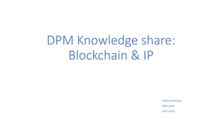 DPM Knowledge share:
Blockchain & IP
Audrius Ramoska
DPM week
2017.02.01
 