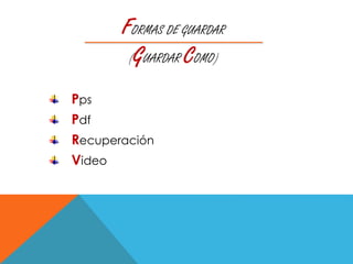 FORMAS DE GUARDAR
(GUARDAR COMO)
Pps
Pdf
Recuperación
Video
 