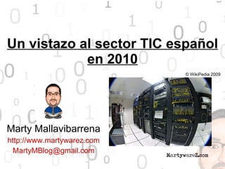 Un vistazo al sector TIC español en 2010 Marty Mallavibarrena http://www.martywarez.com [email_address] © WikiPedia 2009 