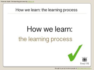 How we learn: the learning process by essay uk
Brought to you by the clever people at http://www.essay.uk.com
 