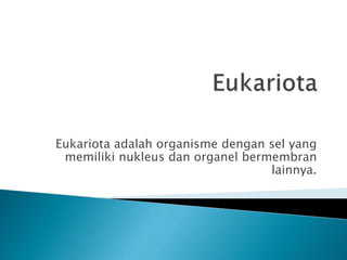 Eukariota adalah organisme dengan sel yang
memiliki nukleus dan organel bermembran
lainnya.
 