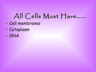All Cells Must Have……. Cell membranes Cytoplasm DNA 