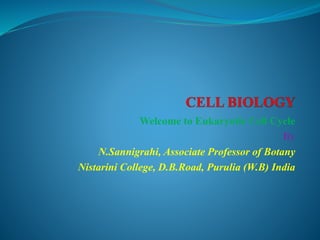 Welcome to Eukaryotic Cell Cycle
By
N.Sannigrahi, Associate Professor of Botany
Nistarini College, D.B.Road, Purulia (W.B) India
 