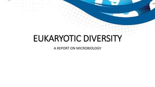 EUKARYOTIC DIVERSITY
A REPORT ON MICROBIOLOGY
 