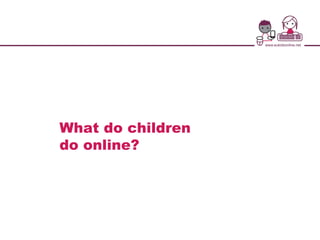 What do children
do online?
 