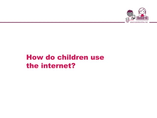 How do children use
the internet?
 