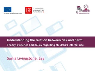 Understanding the relation between risk and harm:
Theory, evidence and policy regarding children's internet use




Sonia Livingstone, LSE
 