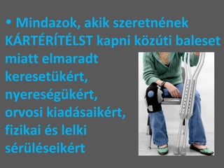 Mindazok, akik szeretnének KÁRTÉRÍTÉLST kapni közúti baleset miatt elmaradt  keresetükért,  nyereségükért,  orvosi kiadásaikért,  fizikai és lelki  sérüléseikért 