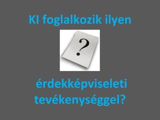KI foglalkozik ilyen  érdekképviseleti tevékenységgel? 