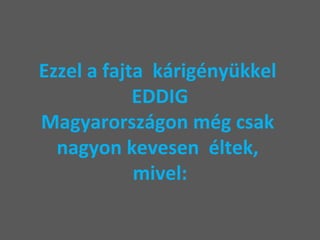 Ezzel a fajta  kárigényükkel  EDDIG Magyarországon még csak  nagyon kevesen  éltek,  mivel: 